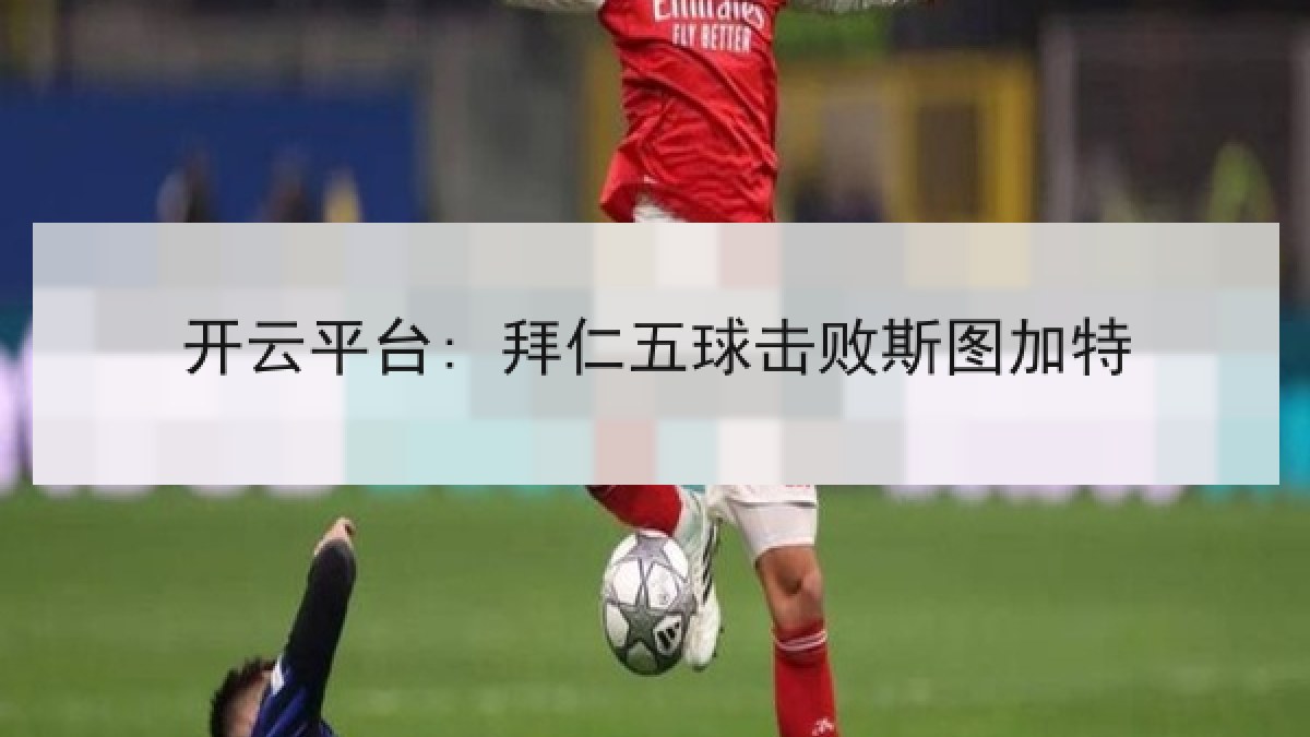 开云平台: 拜仁五球击败斯图加特 开云平台: 拜仁五球击败斯图加特
