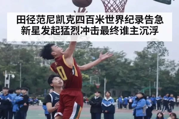 田径范尼凯克四百米世界纪录告急新星发起猛烈冲击最终谁主沉浮