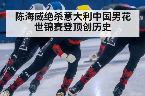 陈海威绝杀意大利中国男花世锦赛登顶创历史