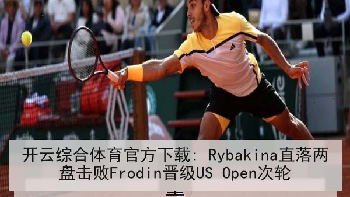 开云综合体育官方下载: Rybakina直落两盘击败Frodin晋级US Open次轮