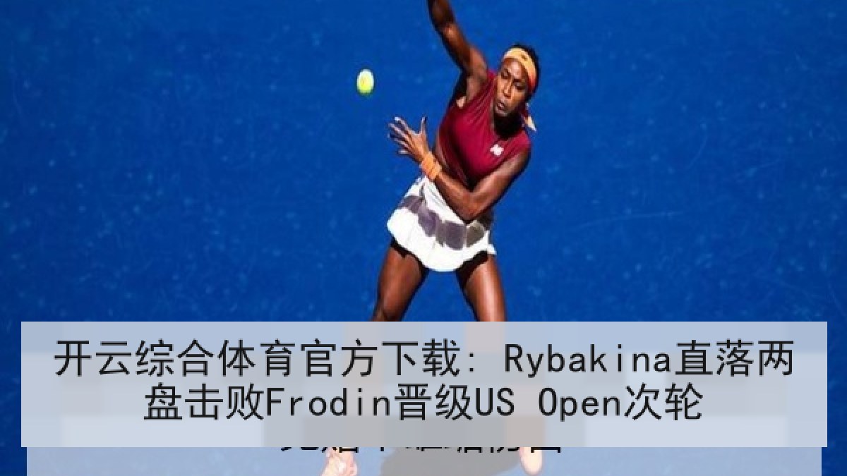 开云综合体育官方下载: Rybakina直落两盘击败Frodin晋级US Open次轮