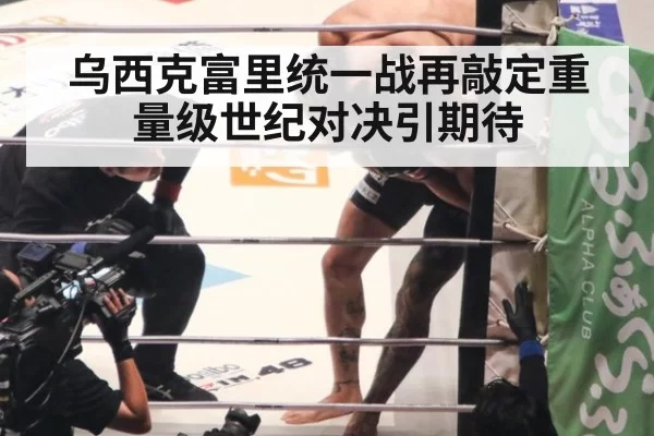 乌西克富里统一战再敲定重量级世纪对决引期待