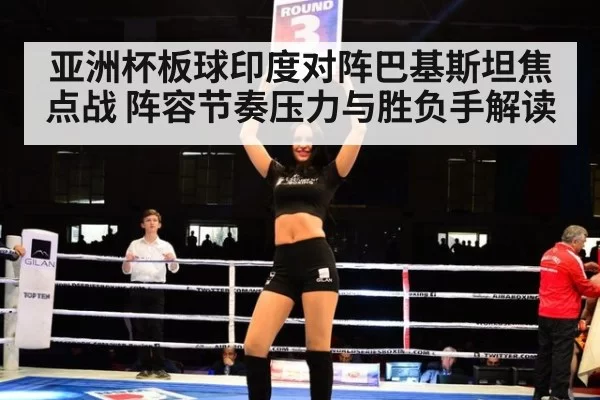 亚洲杯板球印度对阵巴基斯坦焦点战 阵容节奏压力与胜负手解读