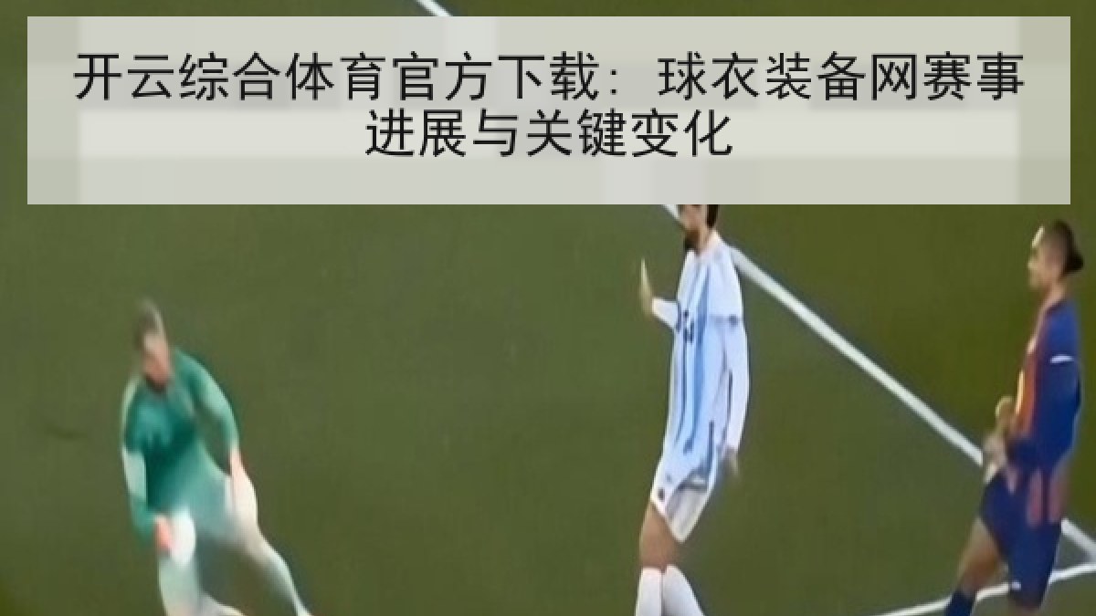 开云综合体育官方下载: 球衣装备网赛事进展与关键变化